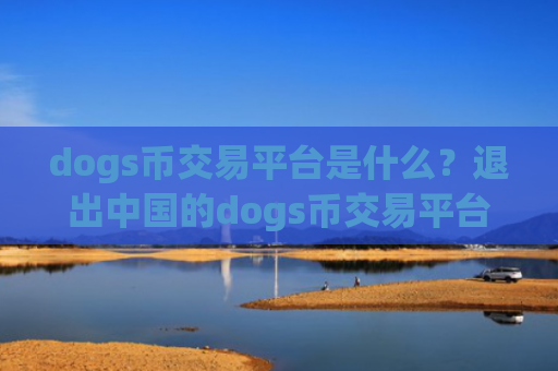 dogs币交易平台是什么？退出中国的dogs币交易平台app