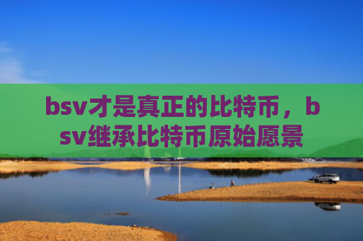 bsv才是真正的比特币,bsv继承比特币原始愿景