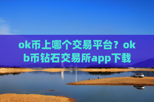 ok币上哪个交易平台？okb币钻石交易所app下载