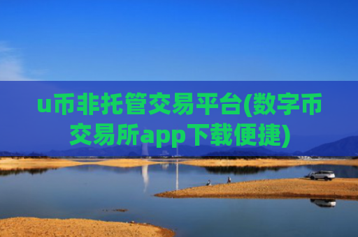 u币非托管交易平台(数字币交易所app下载便捷)