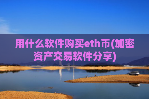 用什么软件购买eth币(加密资产交易软件分享)