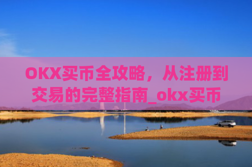 OKX买币全攻略,从注册到交易的完整指南_okx买币要冻结24小时吗