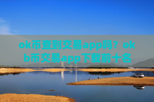 ok币查到交易app吗?okb币交易app下载前十名