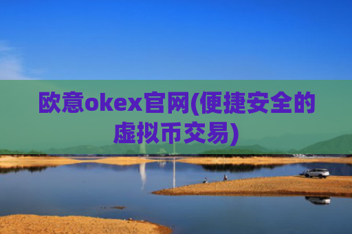 欧意okex官网(便捷安全的虚拟币交易)