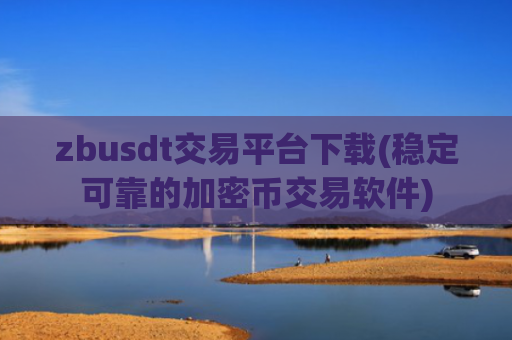 zbusdt交易平台下载(稳定可靠的加密币交易软件)