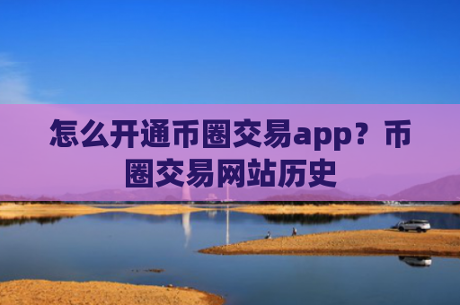 怎么开通币圈交易app？币圈交易网站历史