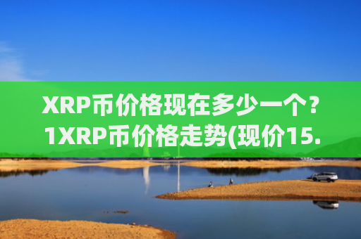 XRP币价格现在多少一个?1XRP币价格走势(现价15.6051元)