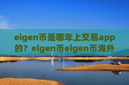 eigen币是哪年上交易app的?eigen币eigen币海外交易所