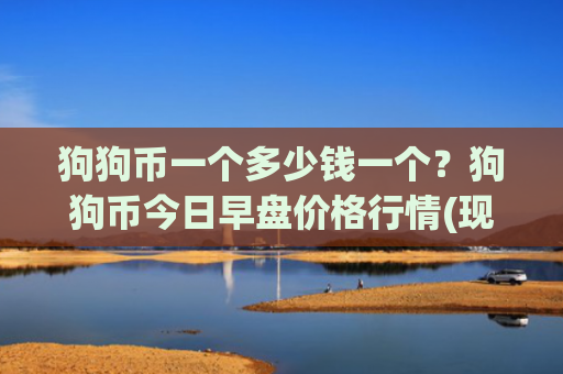 狗狗币一个多少钱一个?狗狗币今日早盘价格行情(现价2.8929元)