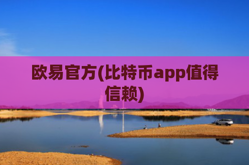 欧易官方(比特币app值得信赖)