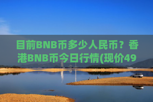 目前BNB币多少人民币?香港BNB币今日行情(现价4948.47元)