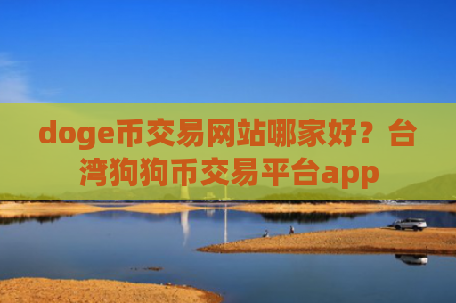 doge币交易网站哪家好？台湾狗狗币交易平台app