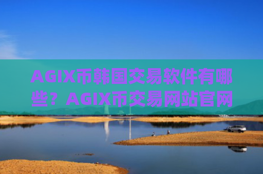AGIX币韩国交易软件有哪些？AGIX币交易网站官网app下载