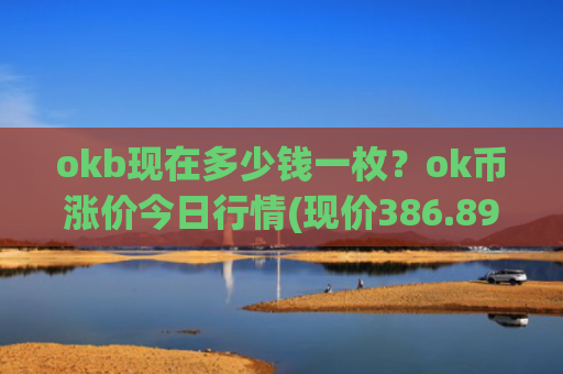 okb现在多少钱一枚？ok币涨价今日行情(现价386.892元)