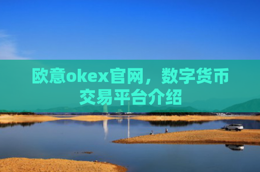 欧意okex官网,数字货币交易平台介绍