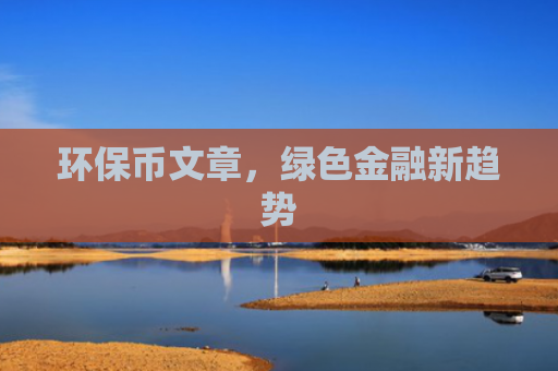 环保币文章,绿色金融新趋势