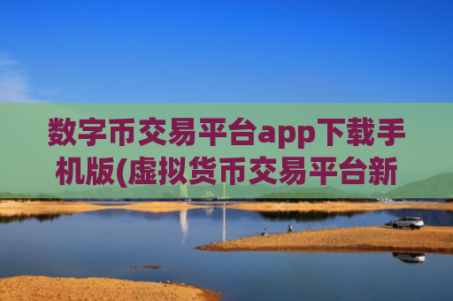 数字币交易平台app下载手机版(虚拟货币交易平台新功能)