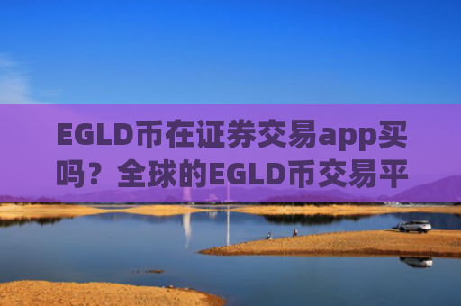 EGLD币在证券交易app买吗？全球的EGLD币交易平台app