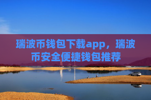 瑞波币钱包下载app，瑞波币安全便捷钱包推荐