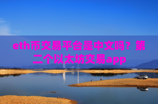 eth币交易平台是中文吗？第二个以太坊交易app