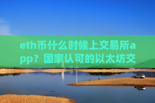 eth币什么时候上交易所app？国家认可的以太坊交易app