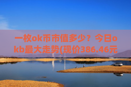 一枚ok币市值多少？今日okb最大走势(现价386.46元)