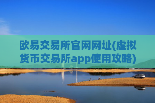欧易交易所官网网址(虚拟货币交易所app使用攻略)