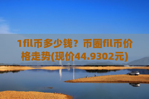 1fil币多少钱？币圈fil币价格走势(现价44.9302元)