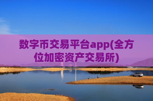 数字币交易平台app(全方位加密资产交易所)