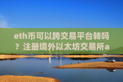 eth币可以跨交易平台转吗？注册境外以太坊交易所app下载