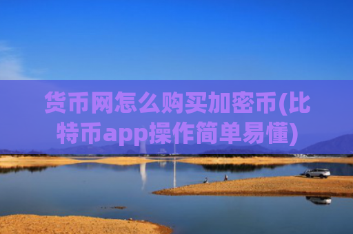 货币网怎么购买加密币(比特币app操作简单易懂)