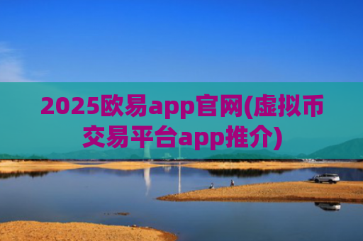2025欧易app官网(虚拟币交易平台app推介)