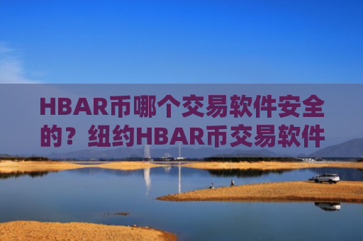 HBAR币哪个交易软件安全的？纽约HBAR币交易软件