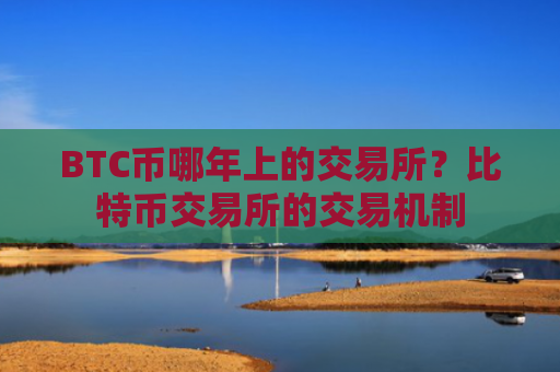 BTC币哪年上的交易所?比特币交易所的交易机制