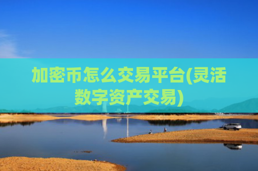 加密币怎么交易平台(灵活数字资产交易)