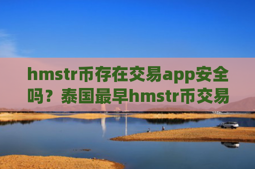 hmstr币存在交易app安全吗？泰国最早hmstr币交易软件下载