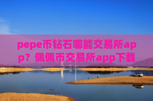 pepe币钻石哪能交易所app?佩佩币交易所app下载是不是骗人的