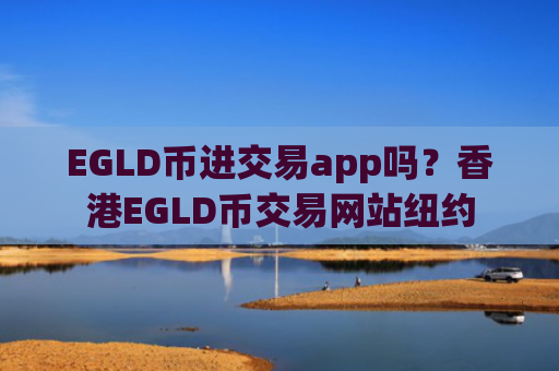 EGLD币进交易app吗？香港EGLD币交易网站纽约