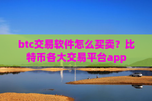btc交易软件怎么买卖？比特币各大交易平台app