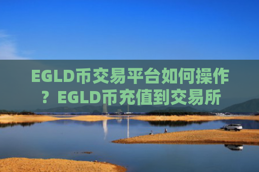 EGLD币交易平台如何操作？EGLD币充值到交易所