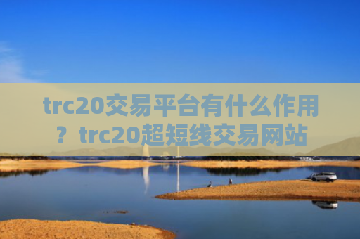 trc20交易平台有什么作用？trc20超短线交易网站