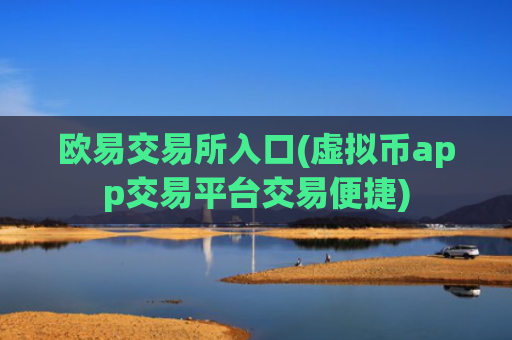 欧易交易所入口(虚拟币app交易平台交易便捷)