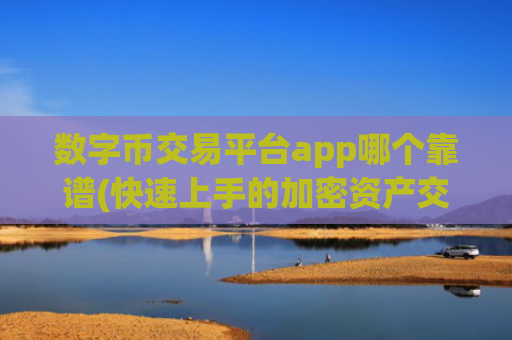 数字币交易平台app哪个靠谱(快速上手的加密资产交易app推荐)