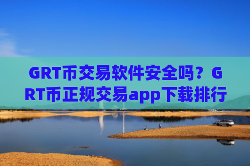 GRT币交易软件安全吗?GRT币正规交易app下载排行榜