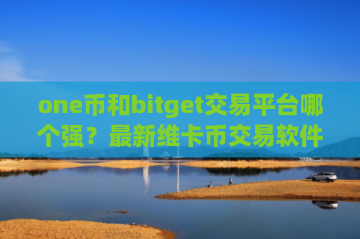one币和bitget交易平台哪个强？最新维卡币交易软件
