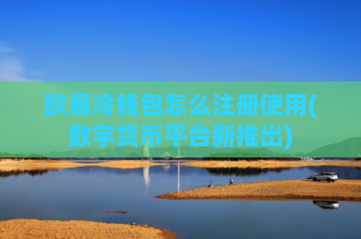 欧易冷钱包怎么注册使用(数字货币平台新推出)