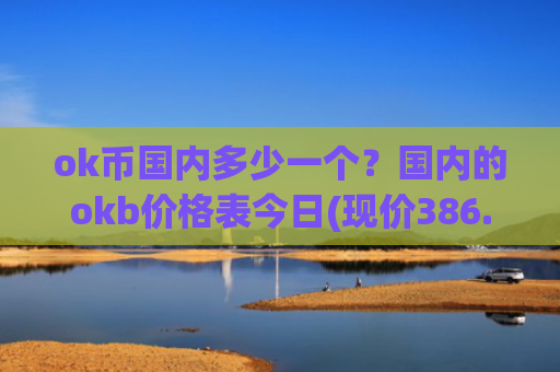ok币国内多少一个？国内的okb价格表今日(现价386.702元)