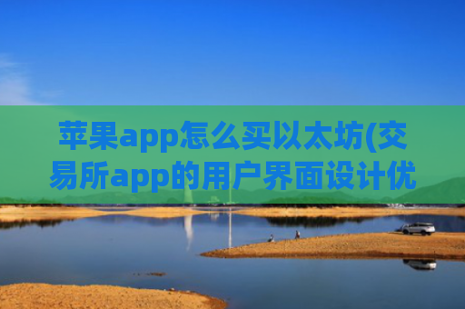 苹果app怎么买以太坊(交易所app的用户界面设计优化)