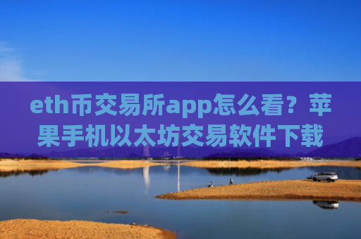 eth币交易所app怎么看？苹果手机以太坊交易软件下载