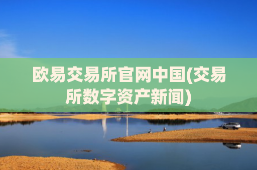 欧易交易所官网中国(交易所数字资产新闻)